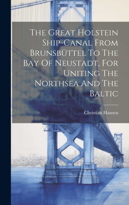 The Great Holstein Ship-canal From Brunsbüttel To The Bay Of Neustadt, For Uniting The Northsea And The Baltic