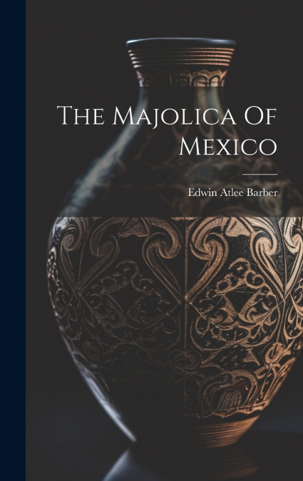 The Majolica Of Mexico