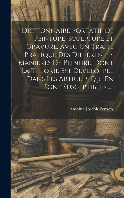 Dictionnaire Portatif De Peinture, Sculpture Et Gravure, Avec Un Traité Pratique Des Différentes Manières De Peindre, Dont La Théorie Est Développée Dans Les Articles Qui En Sont Susceptibles......