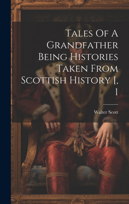 Tales Of A Grandfather Being Histories Taken From Scottish History [, 1
