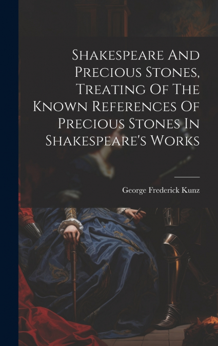 Shakespeare And Precious Stones, Treating Of The Known References Of Precious Stones In Shakespeare’s Works