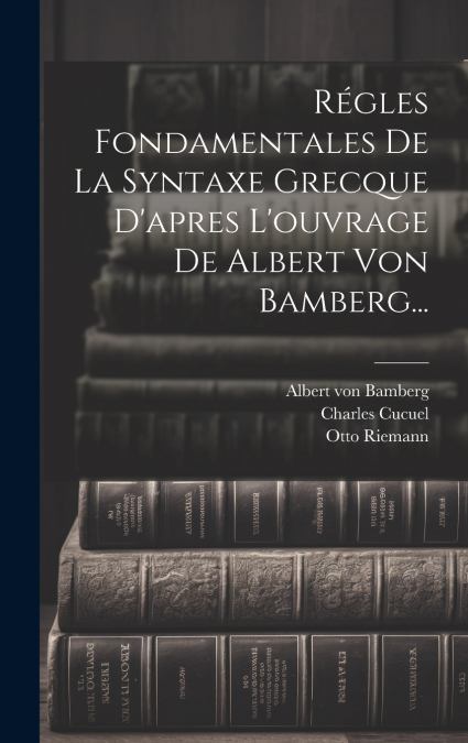 Régles Fondamentales De La Syntaxe Grecque D’apres L’ouvrage De Albert Von Bamberg...