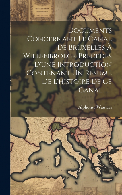 Documents Concernant Le Canal De Bruxelles À Willenbroeck Précédés D’une Introduction Contenant Un Résumé De L’histoire De Ce Canal ......