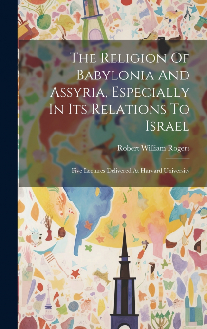 The Religion Of Babylonia And Assyria, Especially In Its Relations To Israel