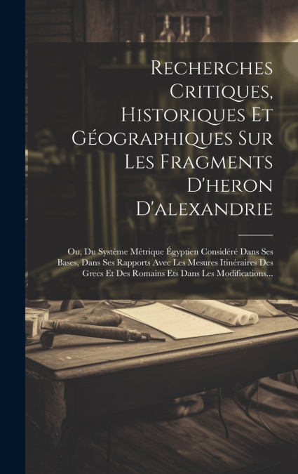 Recherches Critiques, Historiques Et Géographiques Sur Les Fragments D’heron D’alexandrie