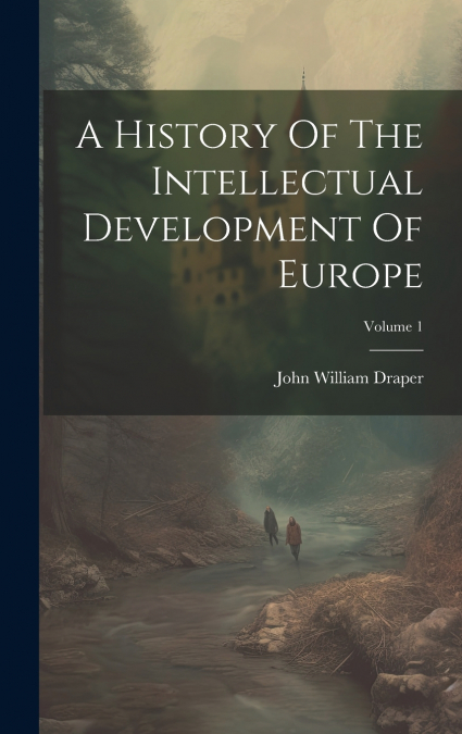 A History Of The Intellectual Development Of Europe; Volume 1