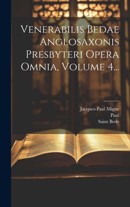 Venerabilis Bedae Anglosaxonis Presbyteri Opera Omnia, Volume 4...