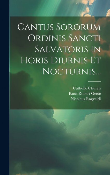 Cantus Sororum Ordinis Sancti Salvatoris In Horis Diurnis Et Nocturnis...