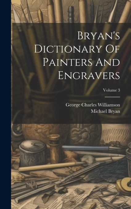 Bryan’s Dictionary Of Painters And Engravers; Volume 3