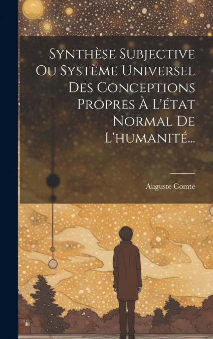 Synthèse Subjective Ou Système Universel Des Conceptions Propres À L’état Normal De L’humanité...
