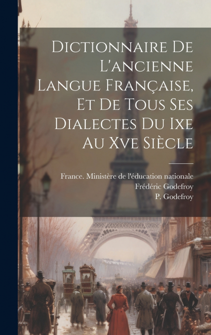 Dictionnaire De L’ancienne Langue Française, Et De Tous Ses Dialectes Du Ixe Au Xve Siècle