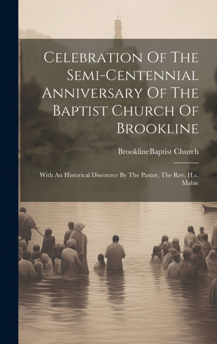 Celebration Of The Semi-centennial Anniversary Of The Baptist Church Of Brookline