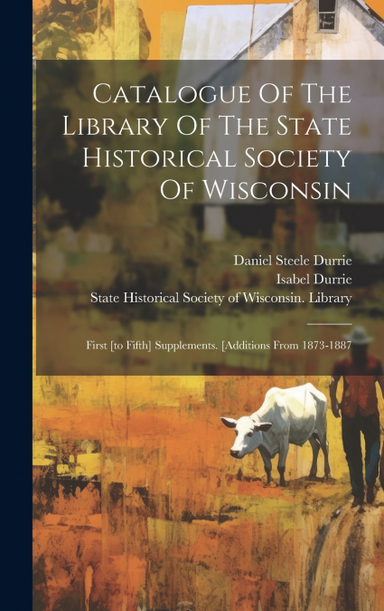 Catalogue Of The Library Of The State Historical Society Of Wisconsin