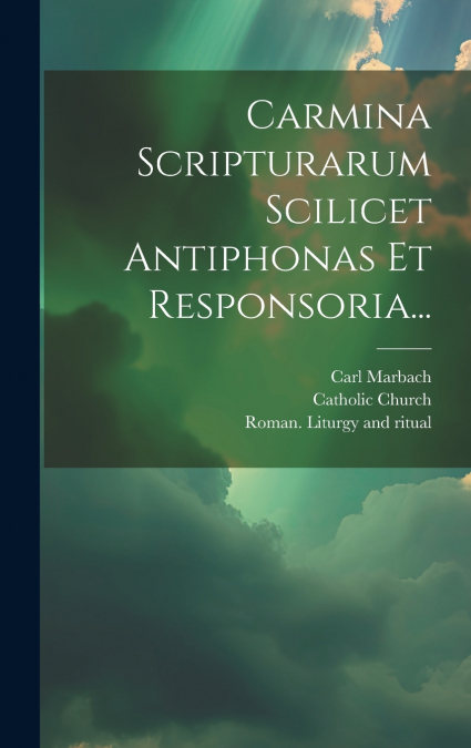 Carmina Scripturarum Scilicet Antiphonas Et Responsoria...