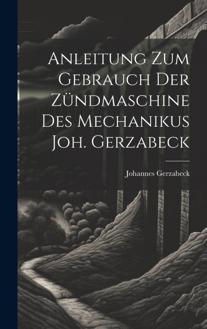 Anleitung Zum Gebrauch Der Zündmaschine Des Mechanikus Joh. Gerzabeck
