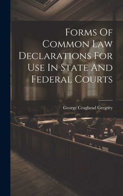 Forms Of Common Law Declarations For Use In State And Federal Courts