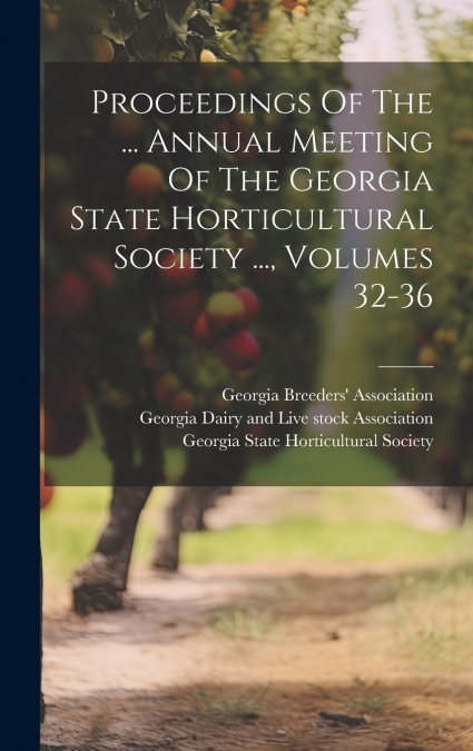 Proceedings Of The ... Annual Meeting Of The Georgia State Horticultural Society ..., Volumes 32-36