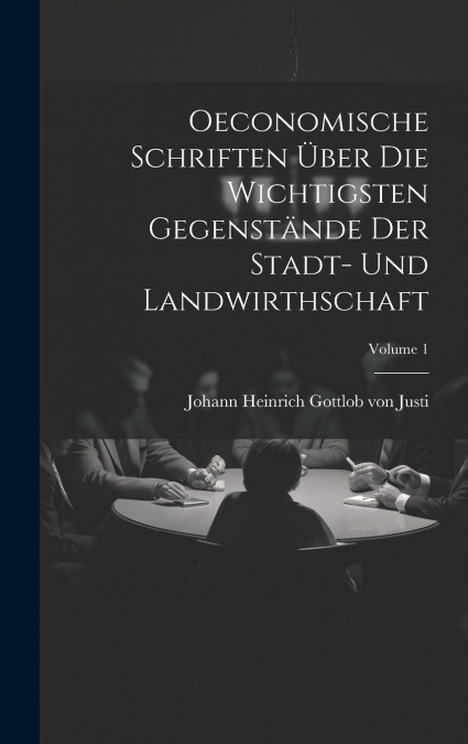 Oeconomische Schriften Über Die Wichtigsten Gegenstände Der Stadt- Und Landwirthschaft; Volume 1