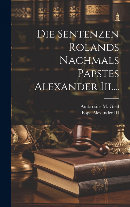 Die Sentenzen Rolands Nachmals Papstes Alexander Iii....