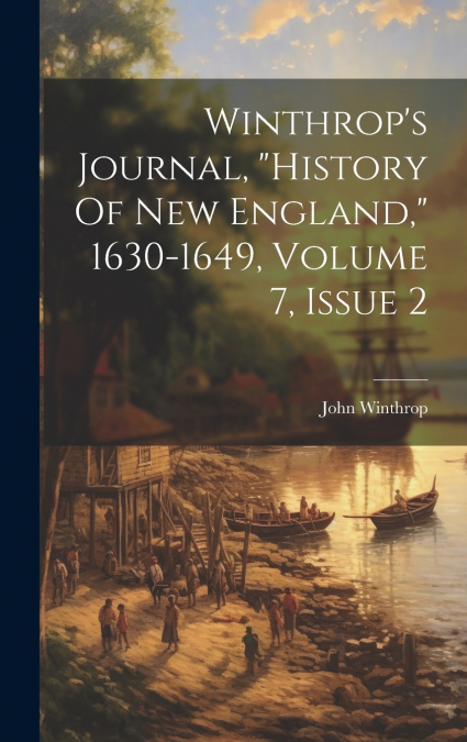 Winthrop’s Journal, 'history Of New England,' 1630-1649, Volume 7, Issue 2