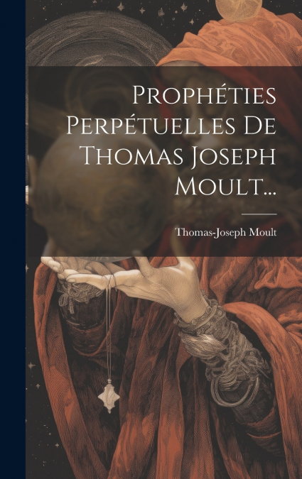 Prophéties Perpétuelles De Thomas Joseph Moult...