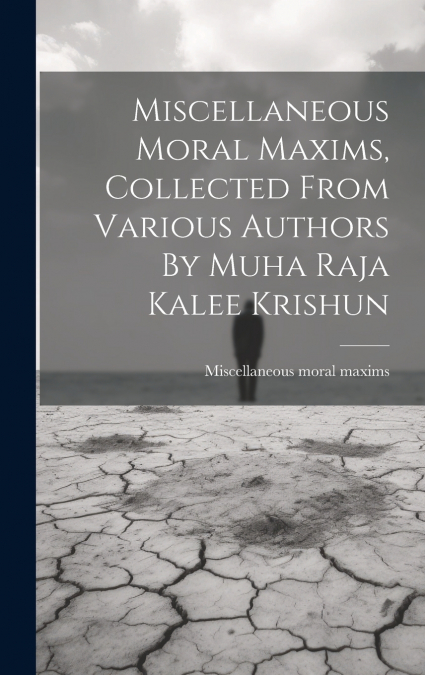 Miscellaneous Moral Maxims, Collected From Various Authors By Muha Raja Kalee Krishun