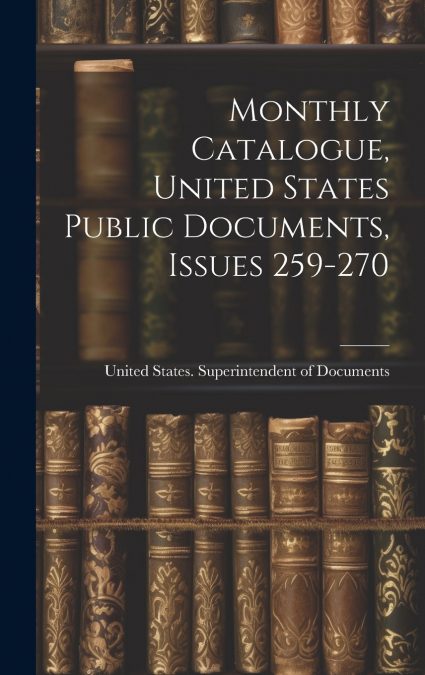 Monthly Catalogue, United States Public Documents, Issues 259-270
