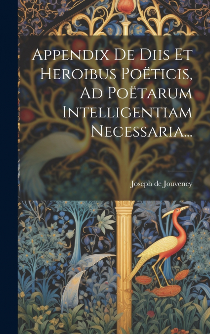 Appendix De Diis Et Heroibus Poëticis, Ad Poëtarum Intelligentiam Necessaria...
