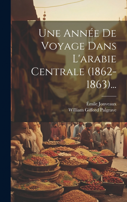Une Année De Voyage Dans L’arabie Centrale (1862-1863)...