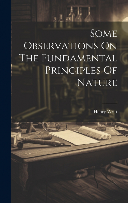 Some Observations On The Fundamental Principles Of Nature