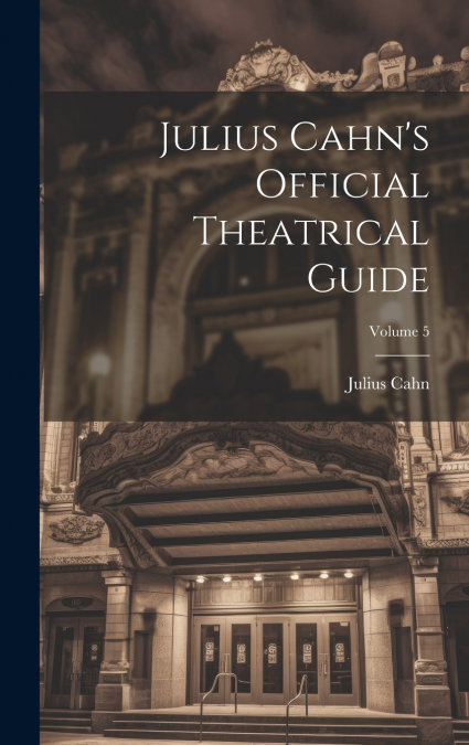 Julius Cahn’s Official Theatrical Guide; Volume 5