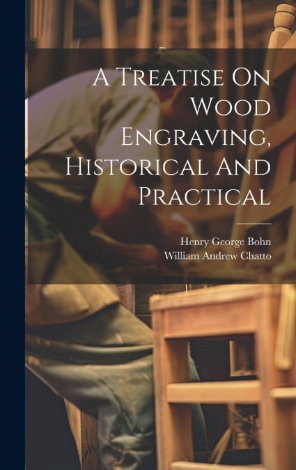 A Treatise On Wood Engraving, Historical And Practical