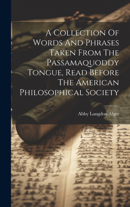A Collection Of Words And Phrases Taken From The Passamaquoddy Tongue, Read Before The American Philosophical Society