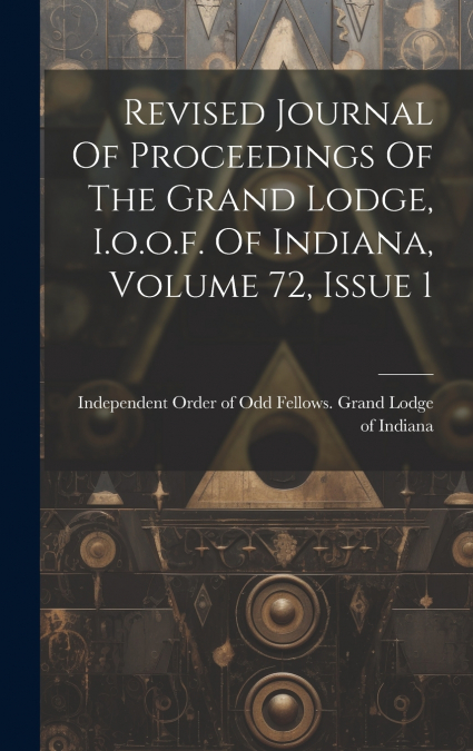 Revised Journal Of Proceedings Of The Grand Lodge, I.o.o.f. Of Indiana, Volume 72, Issue 1