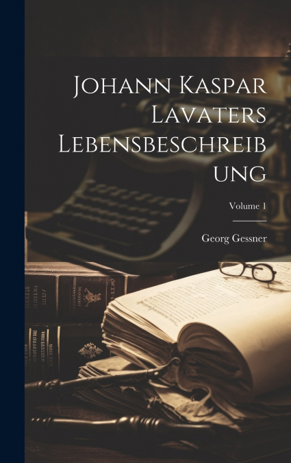 Johann Kaspar Lavaters Lebensbeschreibung; Volume 1
