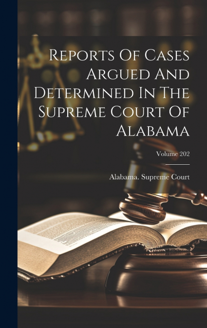 Reports Of Cases Argued And Determined In The Supreme Court Of Alabama; Volume 202