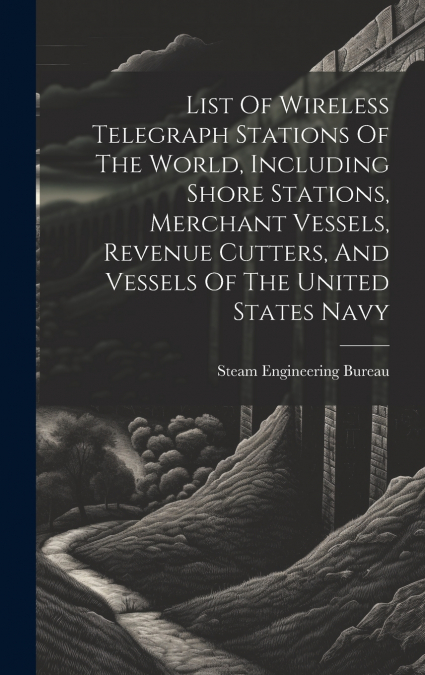 List Of Wireless Telegraph Stations Of The World, Including Shore Stations, Merchant Vessels, Revenue Cutters, And Vessels Of The United States Navy