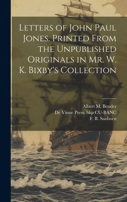 Letters of John Paul Jones. Printed From the Unpublished Originals in Mr. W. K. Bixby’s Collection