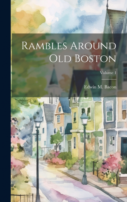 Rambles Around Old Boston; Volume 1