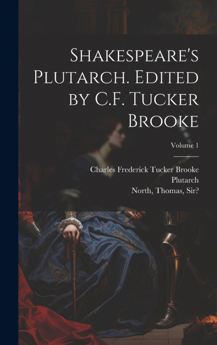 Shakespeare’s Plutarch. Edited by C.F. Tucker Brooke; Volume 1