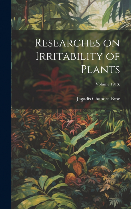 Researches on Irritability of Plants; Volume 1913.