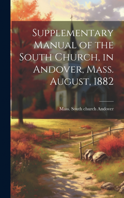 Supplementary Manual of the South Church, in Andover, Mass. August, 1882