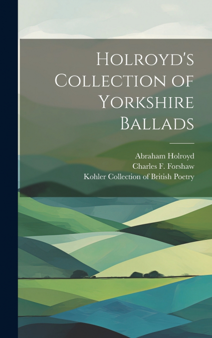 Holroyd’s Collection of Yorkshire Ballads