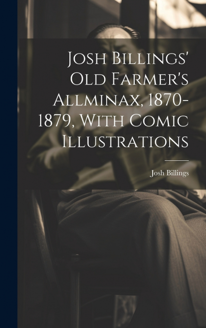 Josh Billings’ Old Farmer’s Allminax, 1870-1879, With Comic Illustrations