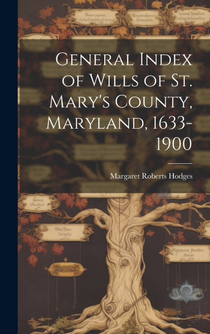 General Index of Wills of St. Mary’s County, Maryland, 1633-1900