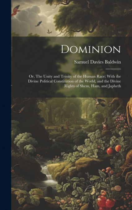 Dominion; or, The Unity and Trinity of the Human Race; With the Divine Political Constitution of the World, and the Divine Rights of Shem, Ham, and Japheth