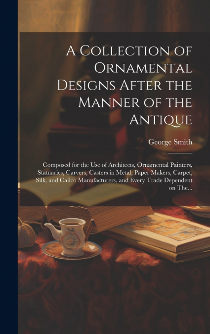 A Collection of Ornamental Designs After the Manner of the Antique