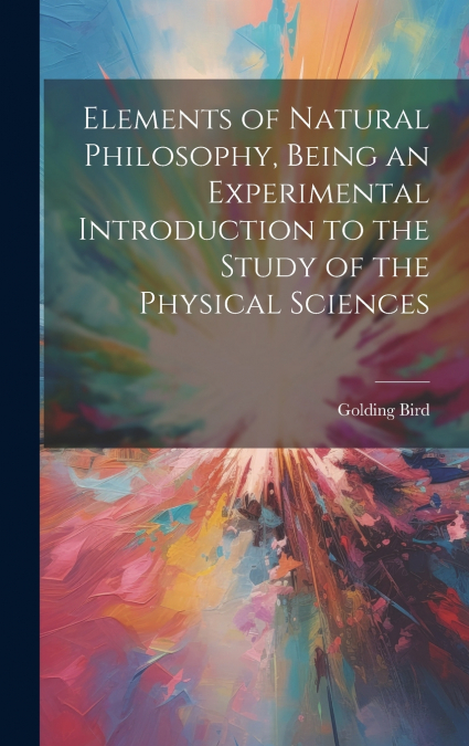 Elements of Natural Philosophy, Being an Experimental Introduction to the Study of the Physical Sciences