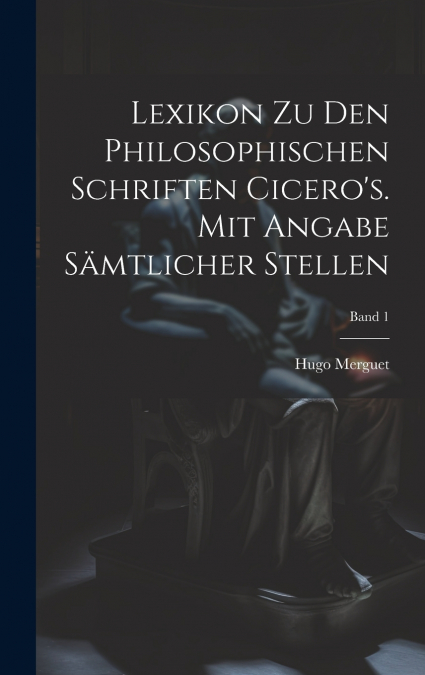 Lexikon zu den philosophischen Schriften Cicero’s. Mit Angabe sämtlicher Stellen; Band 1