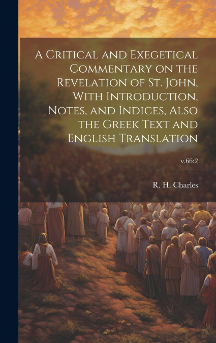 A Critical and Exegetical Commentary on the Revelation of St. John, With Introduction, Notes, and Indices, Also the Greek Text and English Translation; v.66